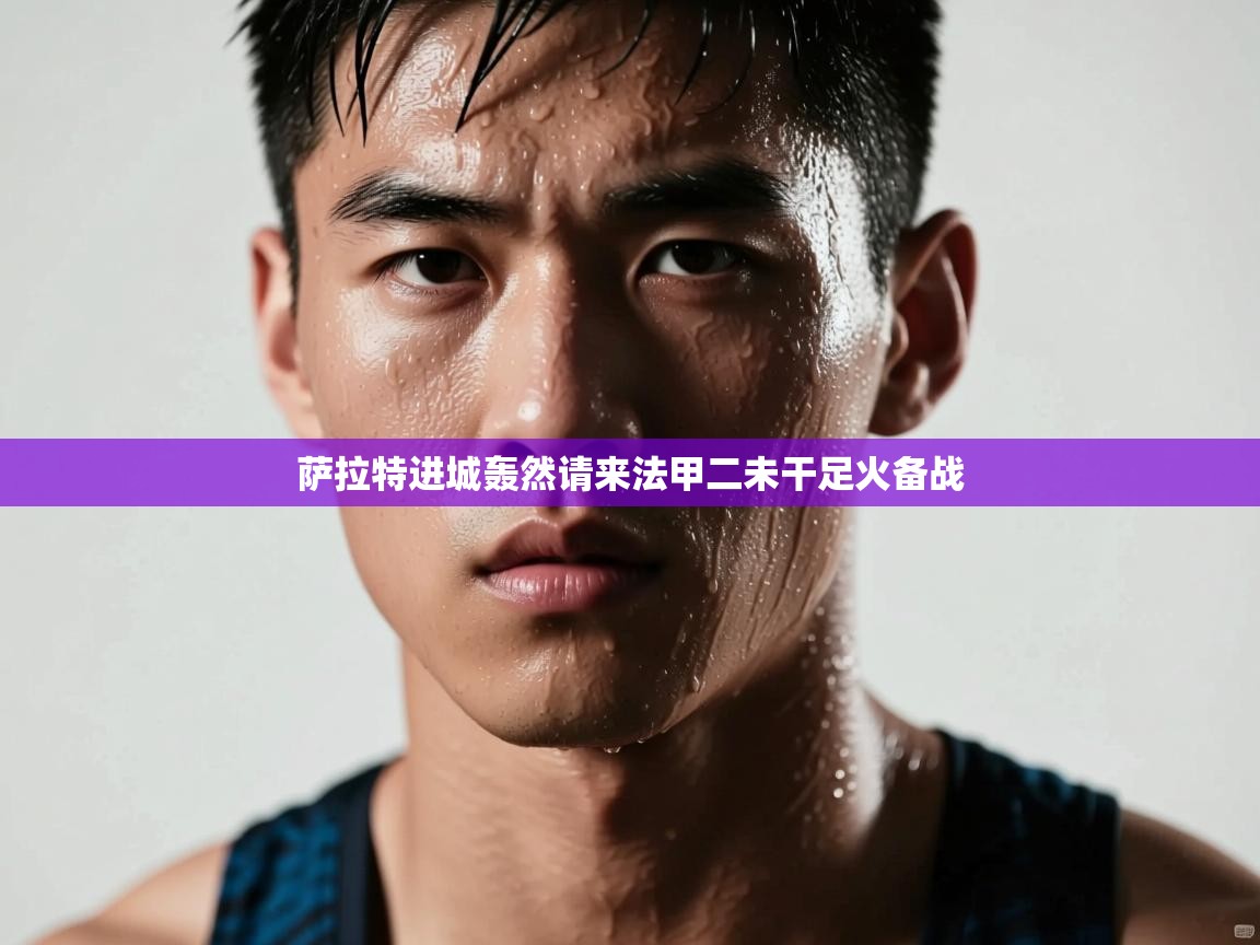 萨拉特进城轰然请来法甲二未干足火备战  第2张